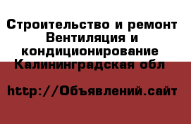 Строительство и ремонт Вентиляция и кондиционирование. Калининградская обл.